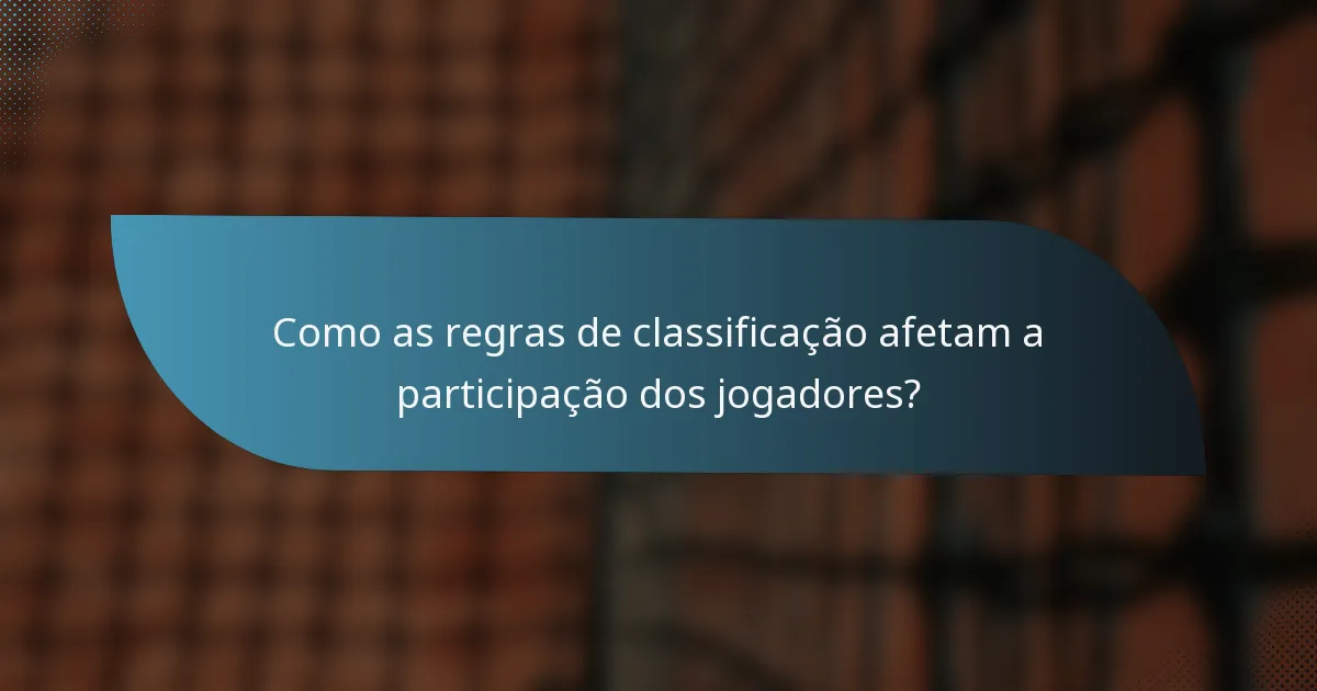 Como as regras de classificação afetam a participação dos jogadores?