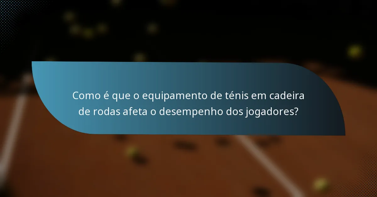 Como é que o equipamento de ténis em cadeira de rodas afeta o desempenho dos jogadores?