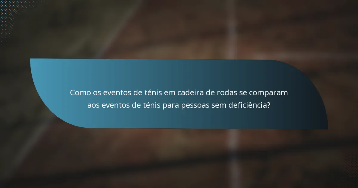 Como os eventos de ténis em cadeira de rodas se comparam aos eventos de ténis para pessoas sem deficiência?