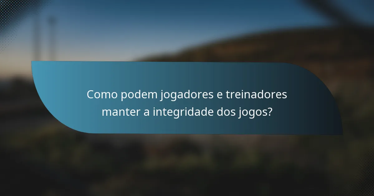 Como podem jogadores e treinadores manter a integridade dos jogos?