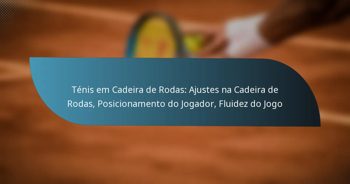 Ténis em Cadeira de Rodas: Ajustes na Cadeira de Rodas, Posicionamento do Jogador, Fluidez do Jogo