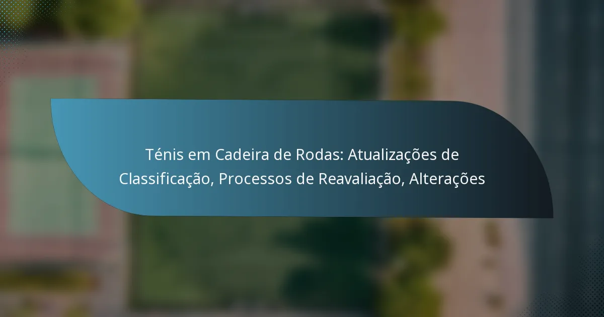 Ténis em Cadeira de Rodas: Atualizações de Classificação, Processos de Reavaliação, Alterações