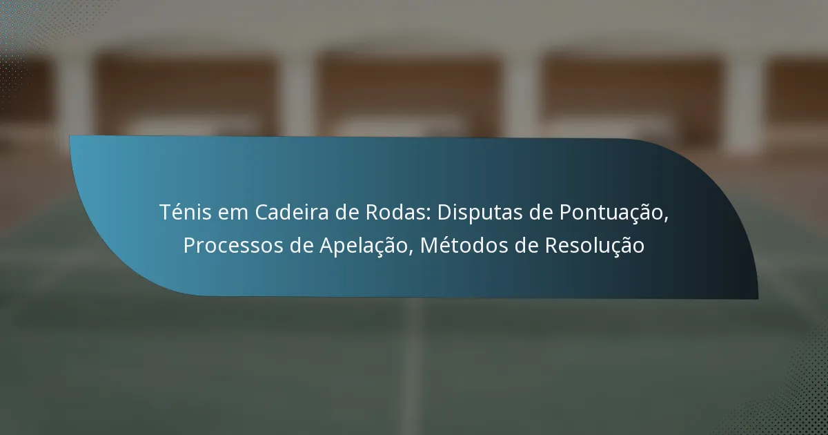 Ténis em Cadeira de Rodas: Disputas de Pontuação, Processos de Apelação, Métodos de Resolução