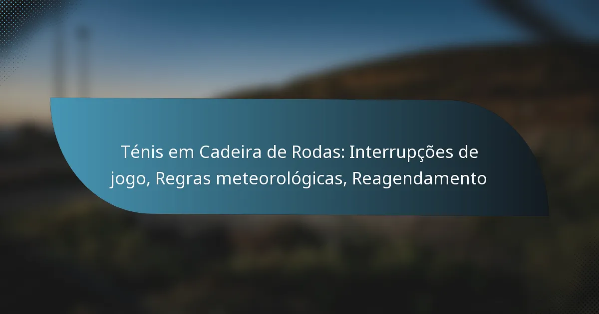 Ténis em Cadeira de Rodas: Interrupções de jogo, Regras meteorológicas, Reagendamento
