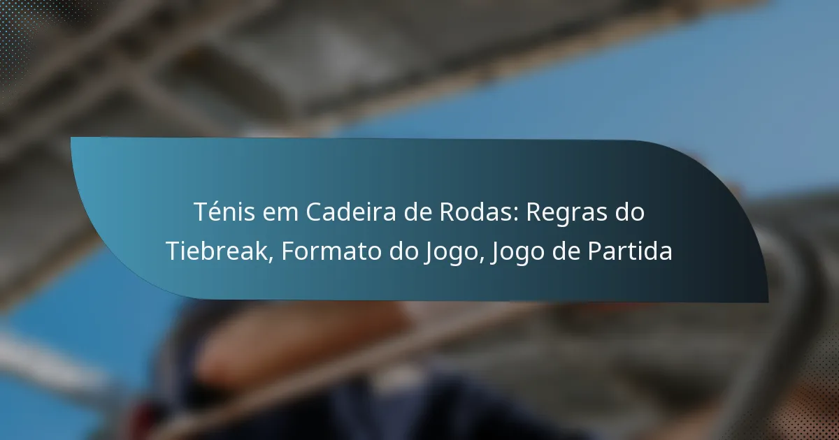 Ténis em Cadeira de Rodas: Regras do Tiebreak, Formato do Jogo, Jogo de Partida