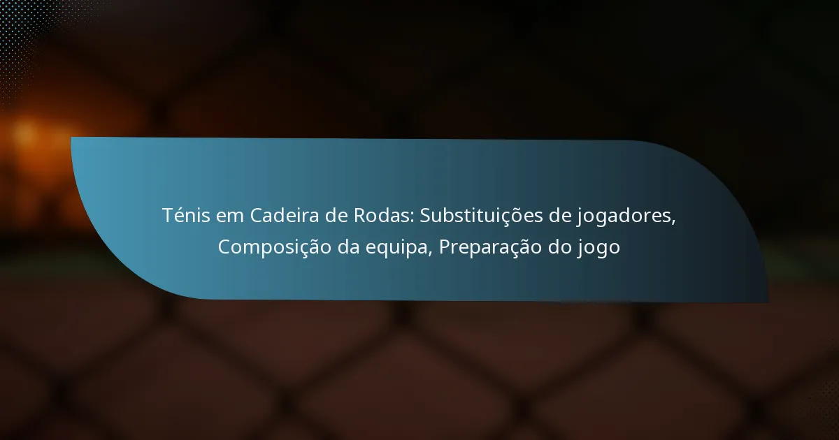 Ténis em Cadeira de Rodas: Substituições de jogadores, Composição da equipa, Preparação do jogo