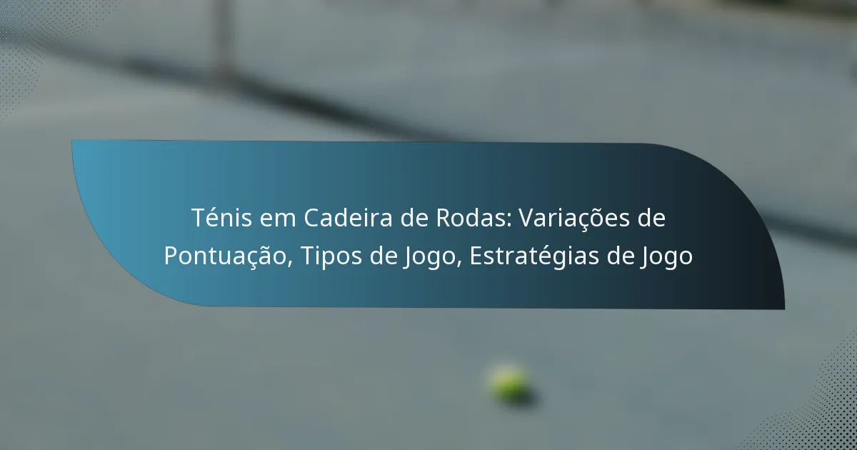 Ténis em Cadeira de Rodas: Variações de Pontuação, Tipos de Jogo, Estratégias de Jogo