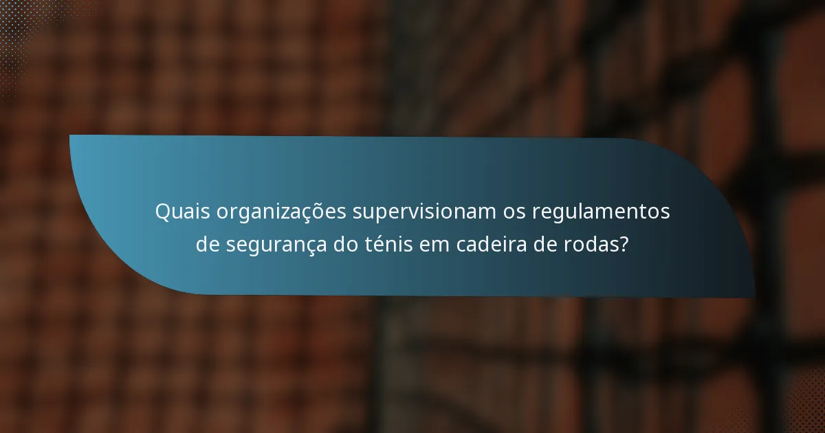 Quais organizações supervisionam os regulamentos de segurança do ténis em cadeira de rodas?