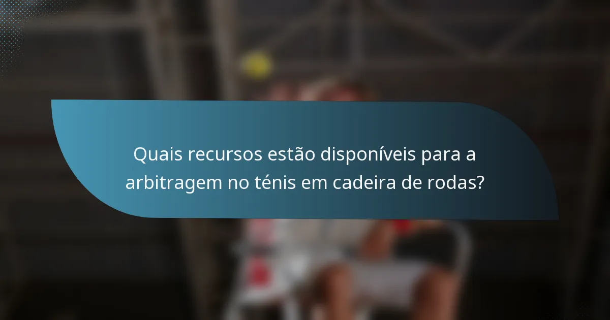 Quais recursos estão disponíveis para a arbitragem no ténis em cadeira de rodas?