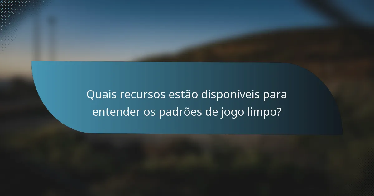 Quais recursos estão disponíveis para entender os padrões de jogo limpo?