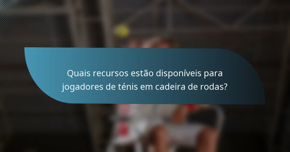 Quais recursos estão disponíveis para jogadores de ténis em cadeira de rodas?