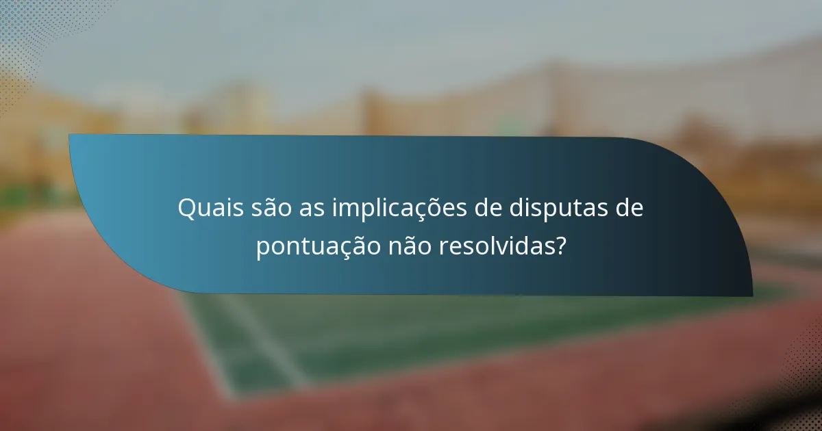 Quais são as implicações de disputas de pontuação não resolvidas?