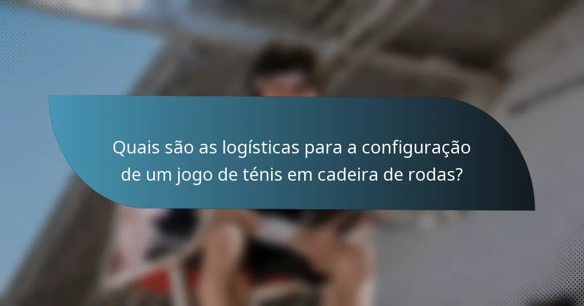 Quais são as logísticas para a configuração de um jogo de ténis em cadeira de rodas?