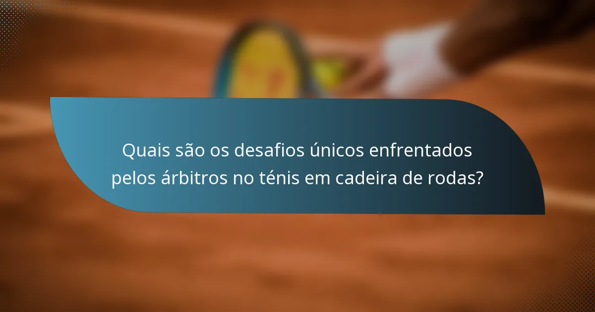 Quais são os desafios únicos enfrentados pelos árbitros no ténis em cadeira de rodas?