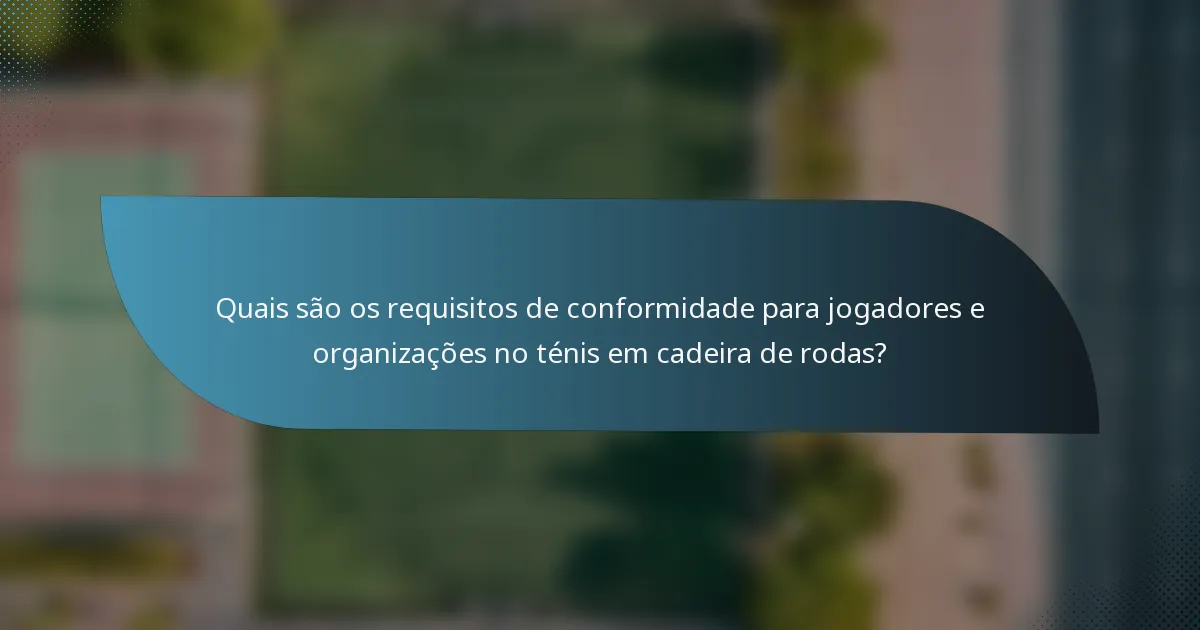 Quais são os requisitos de conformidade para jogadores e organizações no ténis em cadeira de rodas?