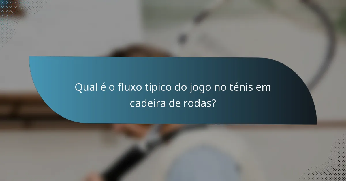 Qual é o fluxo típico do jogo no ténis em cadeira de rodas?