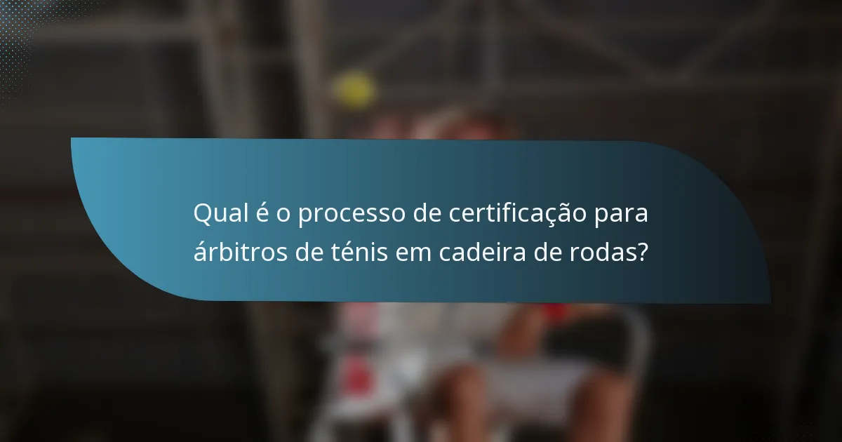 Qual é o processo de certificação para árbitros de ténis em cadeira de rodas?