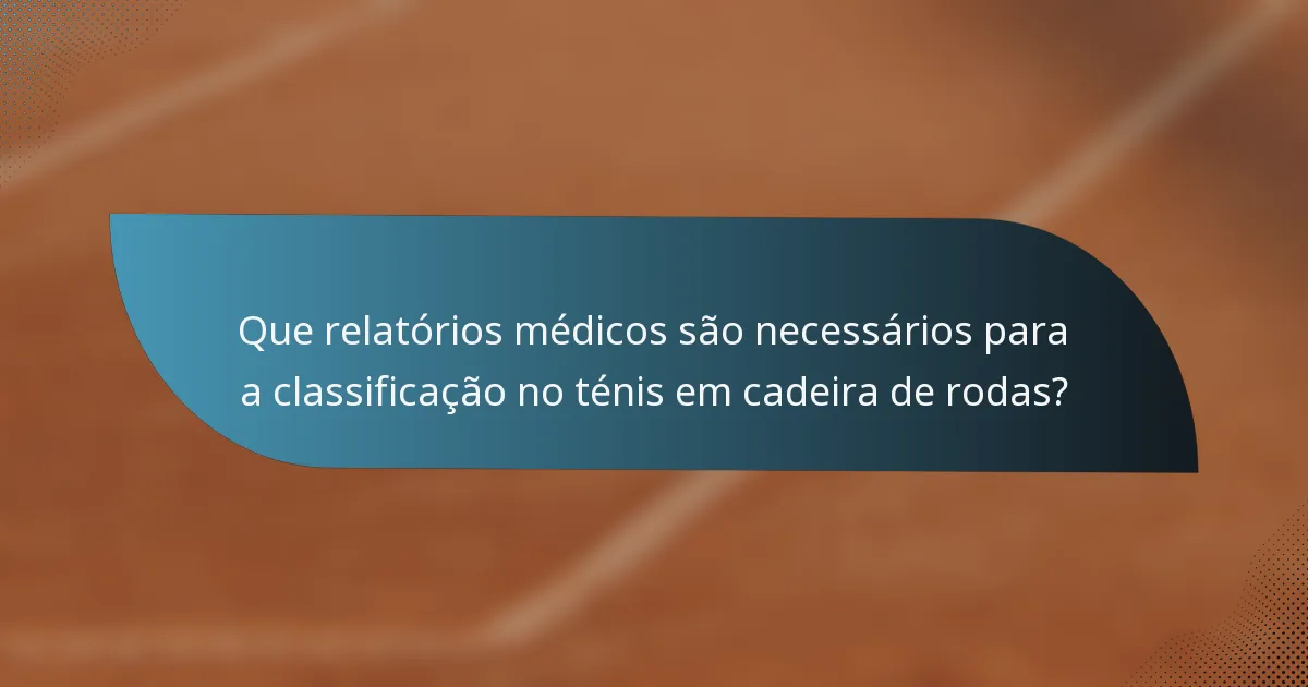 Que relatórios médicos são necessários para a classificação no ténis em cadeira de rodas?