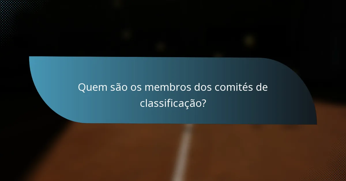 Quem são os membros dos comités de classificação?